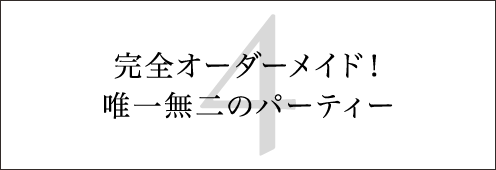 完全オーダーメイド！ 唯一無二のパーティー